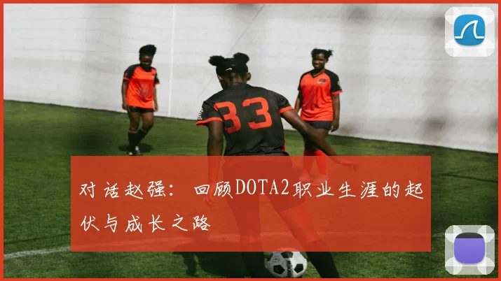 对话赵强：回顾DOTA2职业生涯的起伏与成长之路
