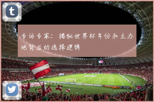 专访专家：揭秘世界杯年份和主办地背后的选择逻辑