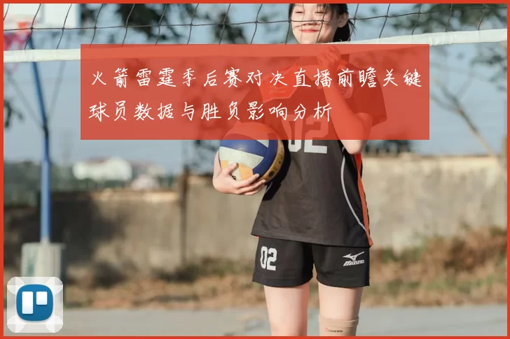 火箭雷霆季后赛对决直播前瞻关键球员数据与胜负影响分析