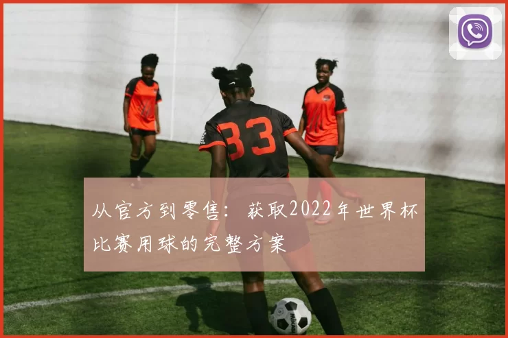 从官方到零售：获取2022年世界杯比赛用球的完整方案