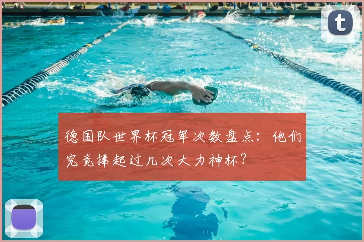 德国队世界杯冠军次数盘点：他们究竟捧起过几次大力神杯？