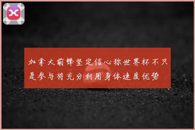 加拿大前锋坚定信心称世界杯不只是参与将充分利用身体速度优势