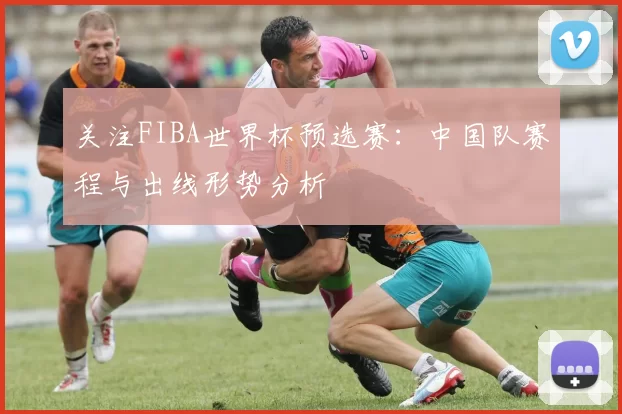 关注FIBA世界杯预选赛：中国队赛程与出线形势分析