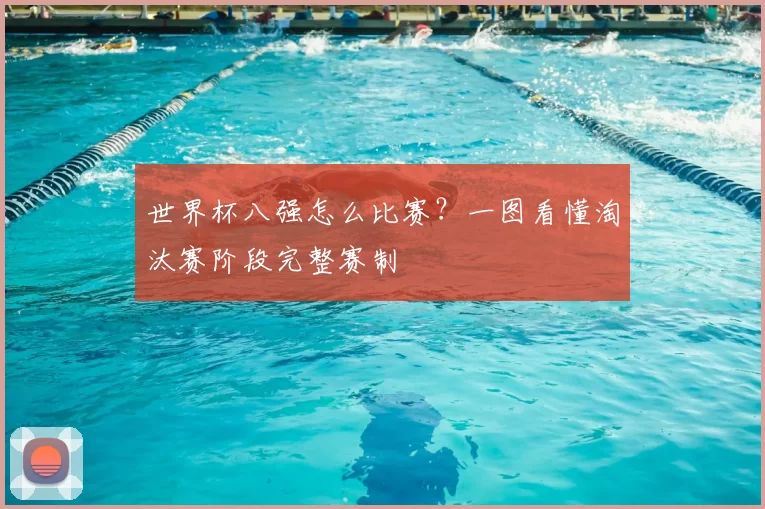 世界杯八强怎么比赛？一图看懂淘汰赛阶段完整赛制