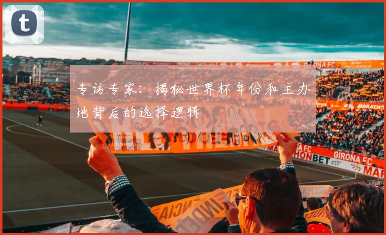 专访专家：揭秘世界杯年份和主办地背后的选择逻辑