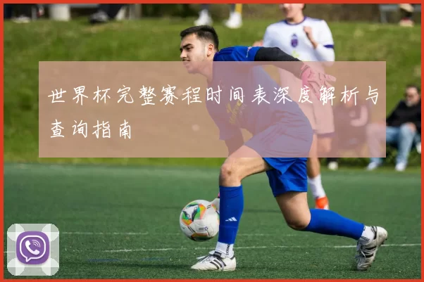 世界杯完整赛程时间表深度解析与查询指南