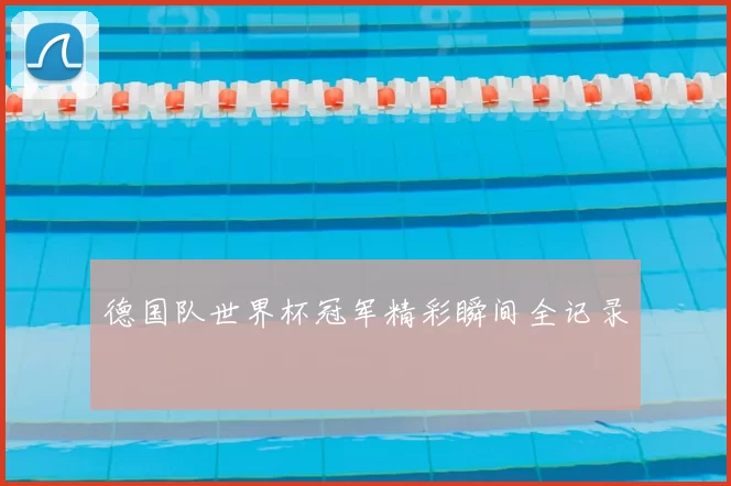 德国队世界杯冠军精彩瞬间全记录