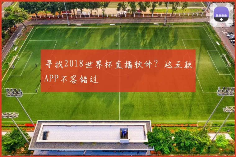 寻找2018世界杯直播软件？这五款APP不容错过