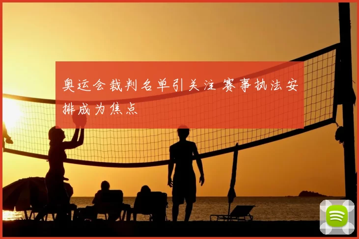 奥运会裁判名单引关注 赛事执法安排成为焦点