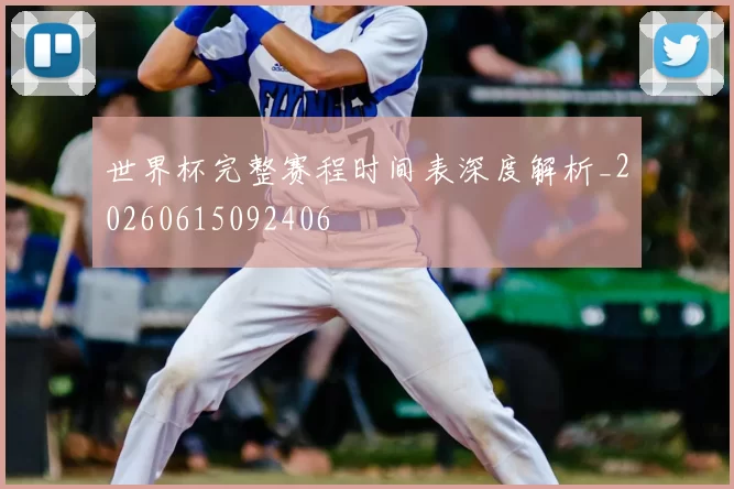 世界杯完整赛程时间表深度解析_20260615092406