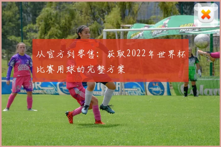 从官方到零售：获取2022年世界杯比赛用球的完整方案