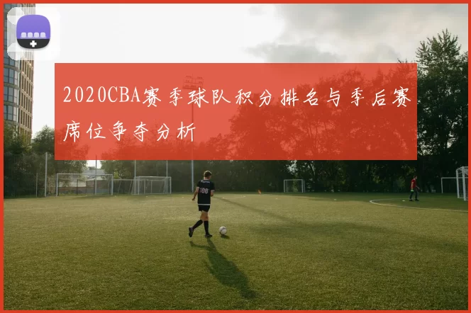 2020CBA赛季球队积分排名与季后赛席位争夺分析