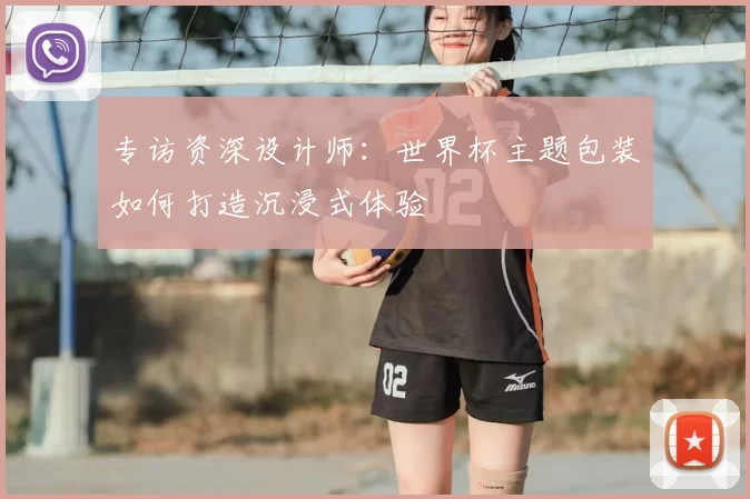 专访资深设计师：世界杯主题包装如何打造沉浸式体验