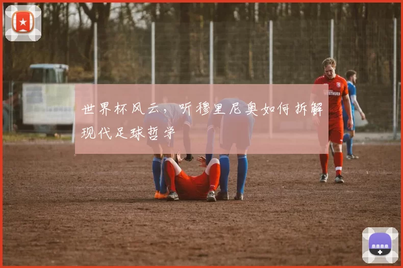 世界杯风云，听穆里尼奥如何拆解现代足球哲学