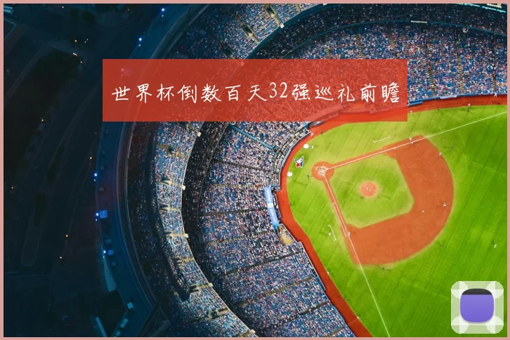 世界杯倒数百天32强巡礼前瞻