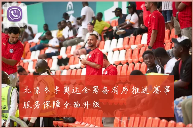 北京冬季奥运会筹备有序推进 赛事服务保障全面升级