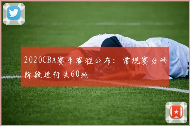 2020CBA赛季赛程公布：常规赛分两阶段进行共60轮