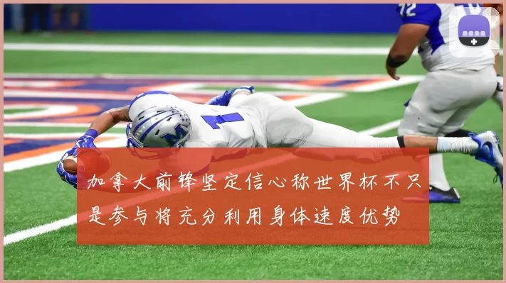 加拿大前锋坚定信心称世界杯不只是参与将充分利用身体速度优势