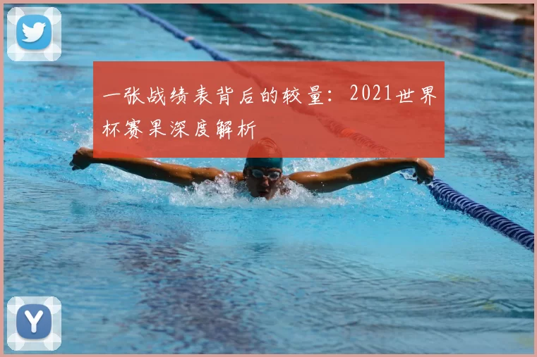 一张战绩表背后的较量：2021世界杯赛果深度解析