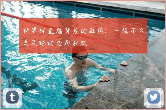 世界杯直播背后的狂热：一场不只是足球的全民狂欢