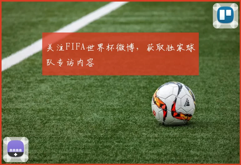 关注FIFA世界杯微博，获取独家球队专访内容