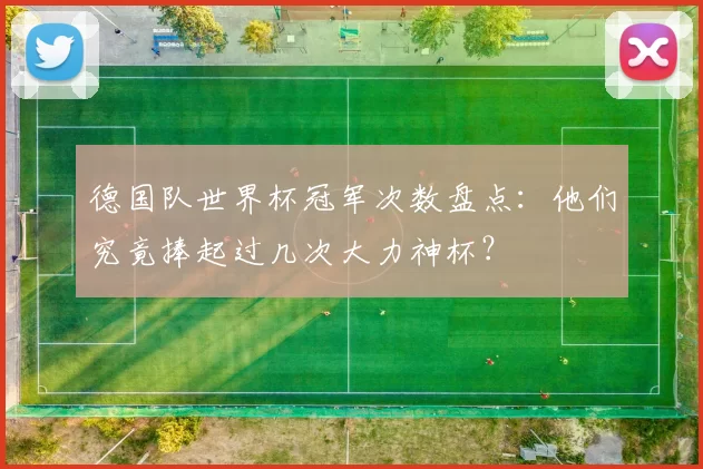 德国队世界杯冠军次数盘点：他们究竟捧起过几次大力神杯？