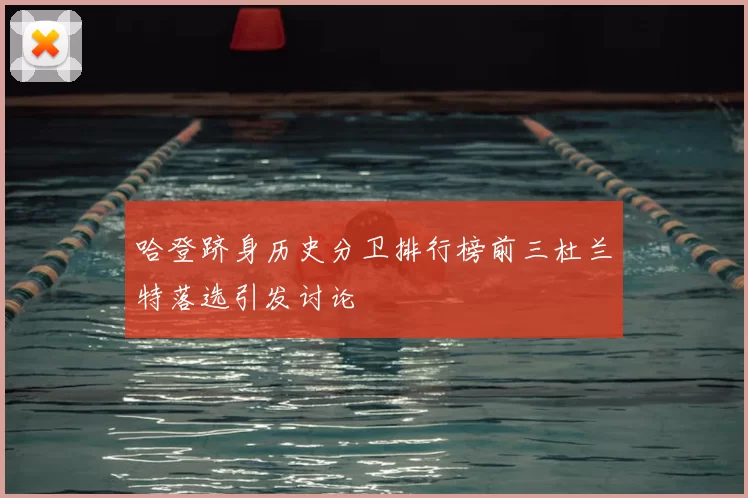 哈登跻身历史分卫排行榜前三杜兰特落选引发讨论
