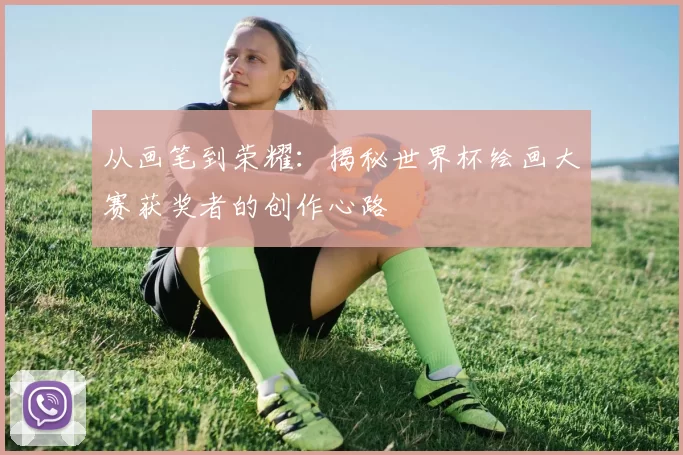 从画笔到荣耀：揭秘世界杯绘画大赛获奖者的创作心路