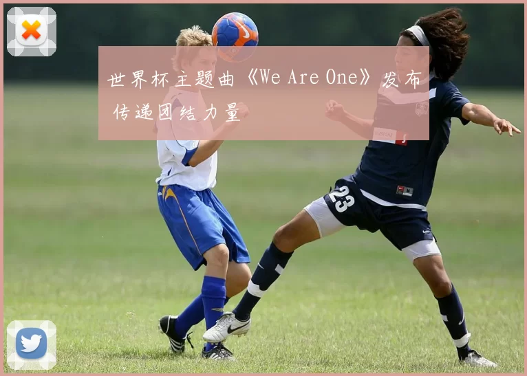世界杯主题曲《We Are One》发布 传递团结力量