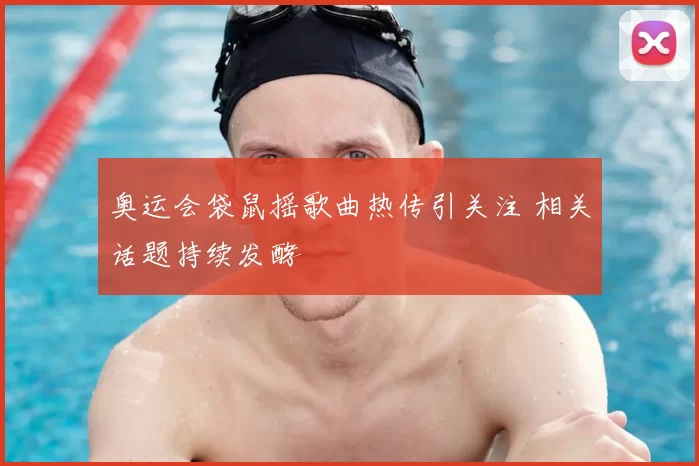 奥运会袋鼠摇歌曲热传引关注 相关话题持续发酵