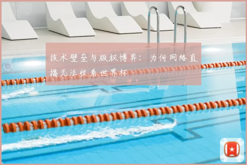 技术壁垒与版权博弈:为何网络直播无法收看世界杯