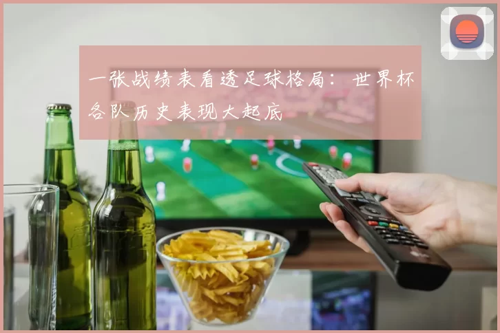 一张战绩表看透足球格局：世界杯各队历史表现大起底