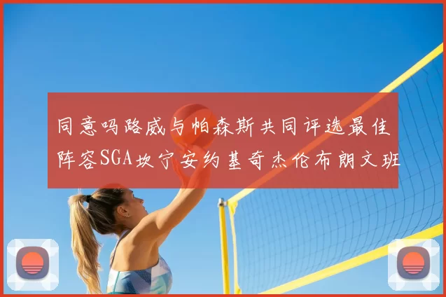 同意吗路威与帕森斯共同评选最佳阵容SGA坎宁安约基奇杰伦布朗文班