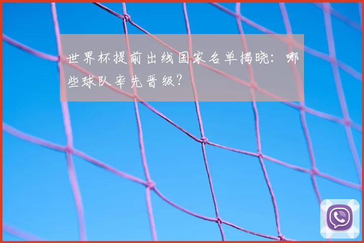 世界杯提前出线国家名单揭晓：哪些球队率先晋级？