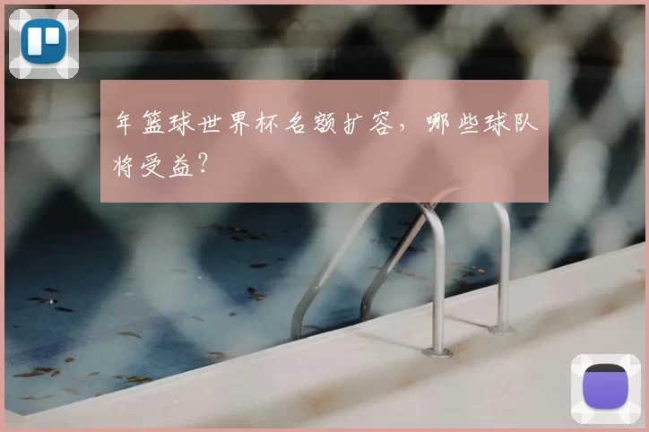年篮球世界杯名额扩容，哪些球队将受益？