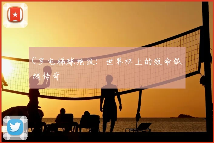 C罗电梯球绝技：世界杯上的致命弧线传奇