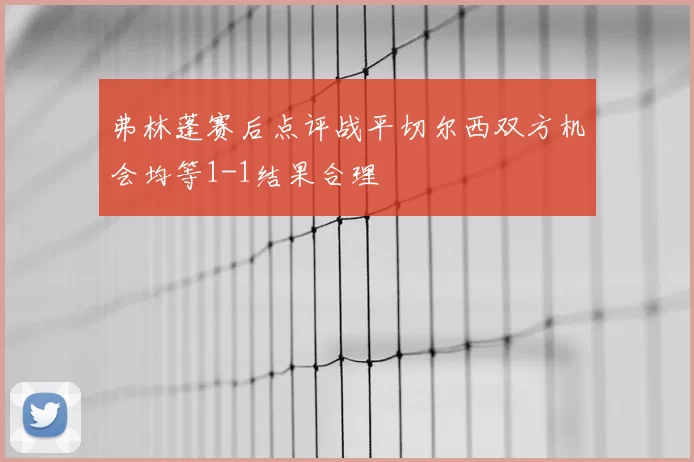 弗林蓬赛后点评战平切尔西双方机会均等1-1结果合理