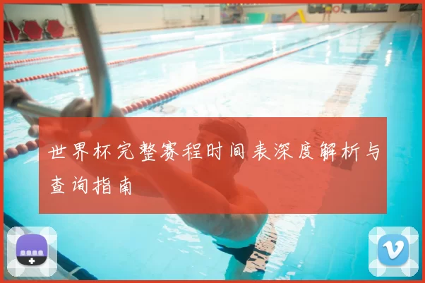 世界杯完整赛程时间表深度解析与查询指南