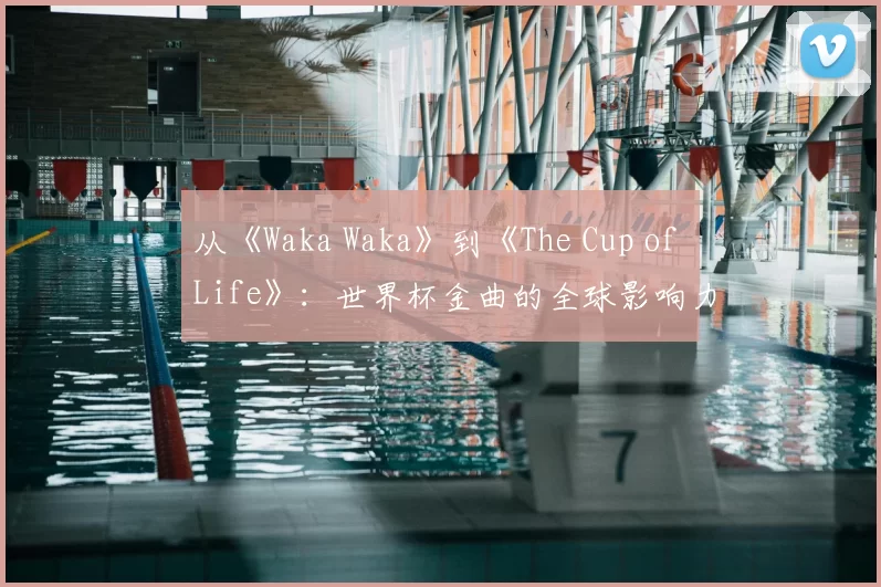 从《Waka Waka》到《The Cup of Life》：世界杯金曲的全球影响力研究