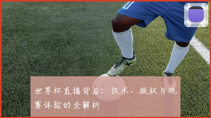 世界杯直播背后：技术、版权与观赛体验的全解析