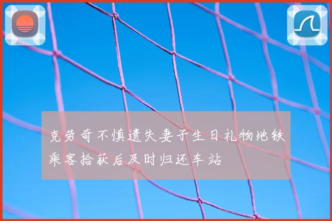克劳奇不慎遗失妻子生日礼物地铁乘客拾获后及时归还车站