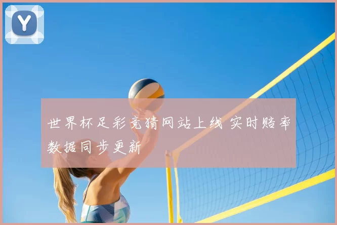 世界杯足彩竞猜网站上线 实时赔率数据同步更新