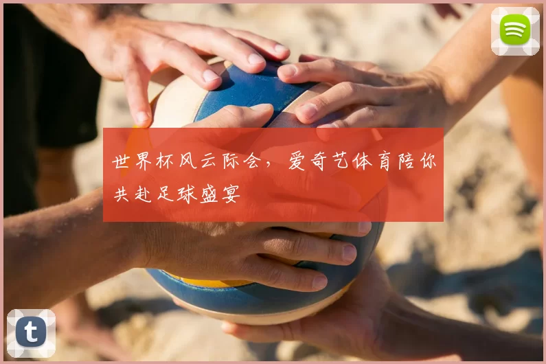 世界杯风云际会，爱奇艺体育陪你共赴足球盛宴